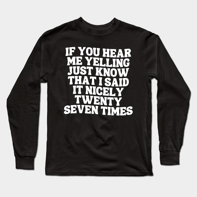 If You Hear Me Yelling Just Know That I Said It Nicely Twenty Seven Times Long Sleeve T-Shirt by Annabelhut